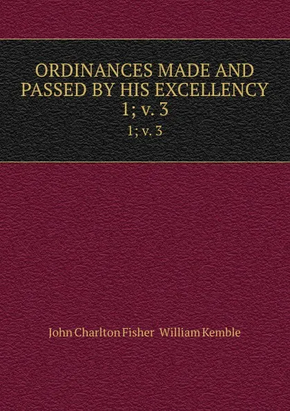 Обложка книги ORDINANCES MADE AND PASSED BY HIS EXCELLENCY. 1; v. 3, John Charlton Fisher