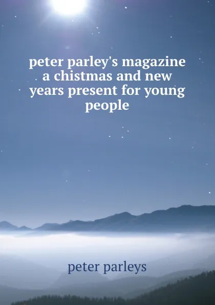 Обложка книги peter parley.s magazine a chistmas and new years present for young people, Peter Parleys