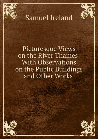 Обложка книги Picturesque Views on the River Thames: With Observations on the Public Buildings and Other Works ., Samuel Ireland