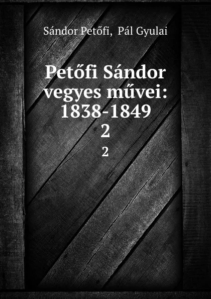 Обложка книги Petofi Sandor vegyes muvei: 1838-1849. 2, Sándor Petőfi