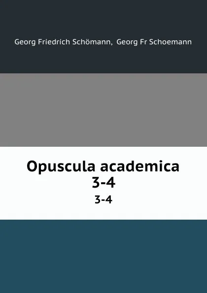 Обложка книги Opuscula academica. 3-4, Georg Friedrich Schömann