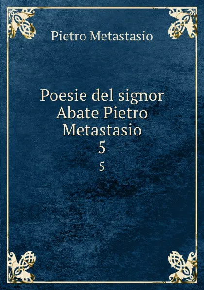 Обложка книги Poesie del signor Abate Pietro Metastasio. 5, Pietro Metastasio