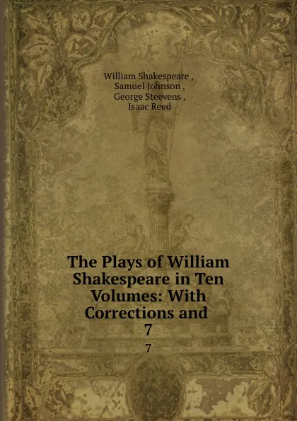 Обложка книги The Plays of William Shakespeare in Ten Volumes: With Corrections and . 7, William Shakespeare