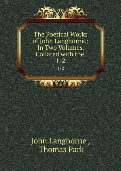 Обложка книги The Poetical Works of John Langhorne.: In Two Volumes. Collated with the . 1-2, John Langhorne