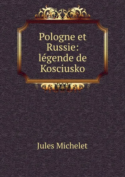 Обложка книги Pologne et Russie: legende de Kosciusko, Jules Michelet