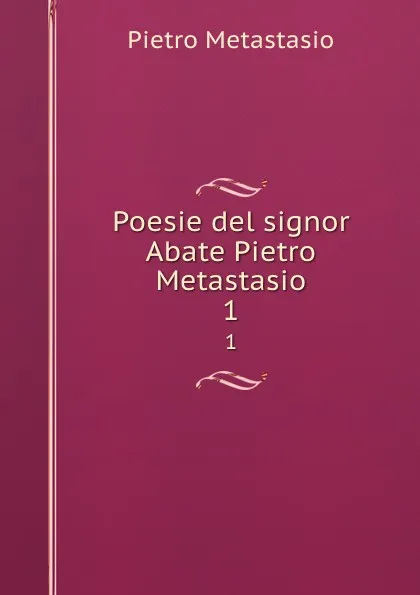 Обложка книги Poesie del signor Abate Pietro Metastasio. 1, Pietro Metastasio