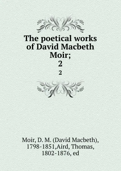 Обложка книги The poetical works of David Macbeth Moir;. 2, David Macbeth Moir