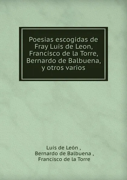 Обложка книги Poesias escogidas de Fray Luis de Leon, Francisco de la Torre, Bernardo de Balbuena, y otros varios, Luis de León