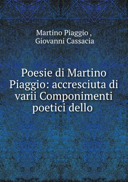 Обложка книги Poesie di Martino Piaggio: accresciuta di varii Componimenti poetici dello ., Martino Piaggio