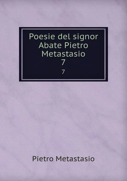 Обложка книги Poesie del signor Abate Pietro Metastasio. 7, Pietro Metastasio