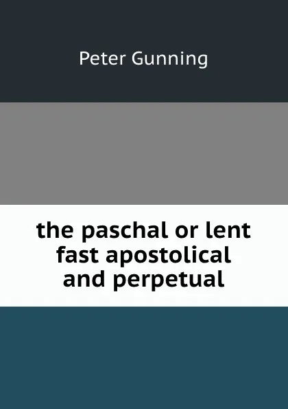 Обложка книги the paschal or lent fast apostolical and perpetual, Peter Gunning
