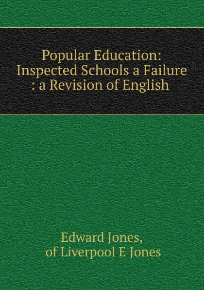 Обложка книги Popular Education: Inspected Schools a Failure : a Revision of English ., Edward Jones