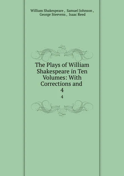 Обложка книги The Plays of William Shakespeare in Ten Volumes: With Corrections and . 4, William Shakespeare