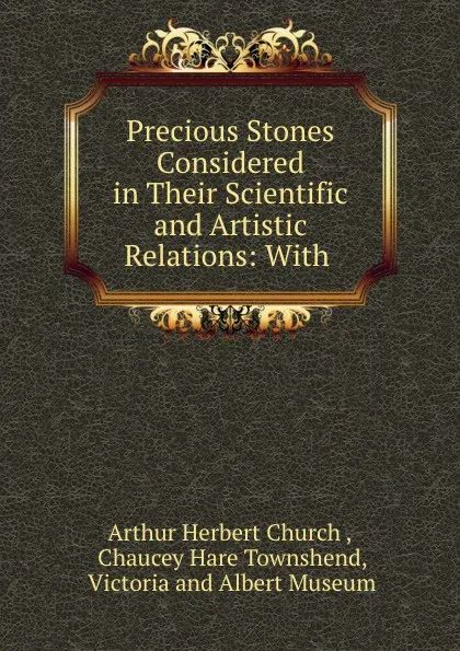 Обложка книги Precious Stones Considered in Their Scientific and Artistic Relations: With, Arthur Herbert Church