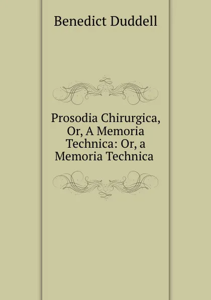 Обложка книги Prosodia Chirurgica, Or, A Memoria Technica: Or, a Memoria Technica ., Benedict Duddell