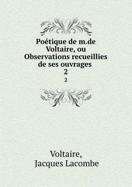 Обложка книги Poetique de m.de Voltaire, ou Observations recueillies de ses ouvrages . 2, Jacques Lacombe Voltaire