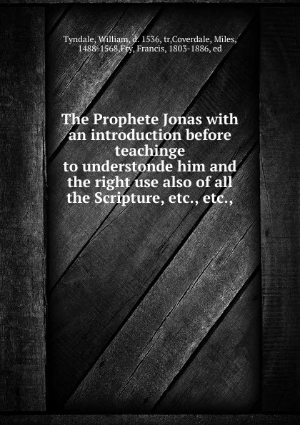 Обложка книги The Prophete Jonas with an introduction before teachinge to understonde him and the right use also of all the Scripture, etc., etc.,, William Tyndale