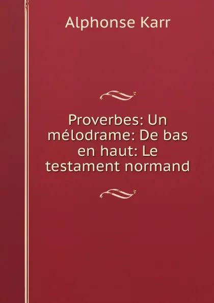 Обложка книги Proverbes: Un melodrame: De bas en haut: Le testament normand, Alphonse Karr