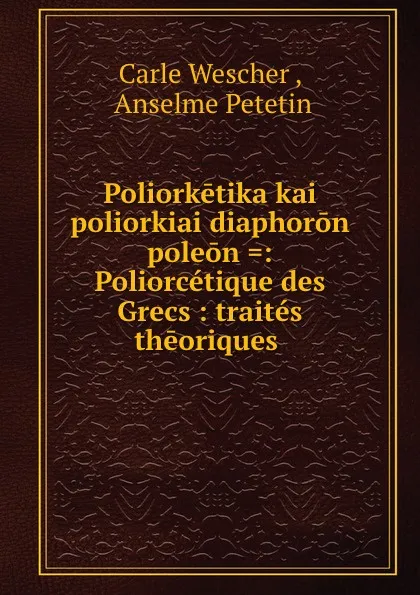 Обложка книги Poliorketika kai poliorkiai diaphoron poleon .: Poliorcetique des Grecs : traites theoriques ., Carle Wescher