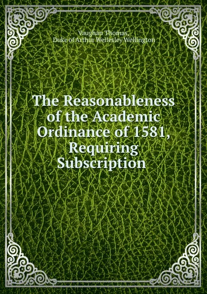 Обложка книги The Reasonableness of the Academic Ordinance of 1581, Requiring Subscription ., Vaughan Thomas