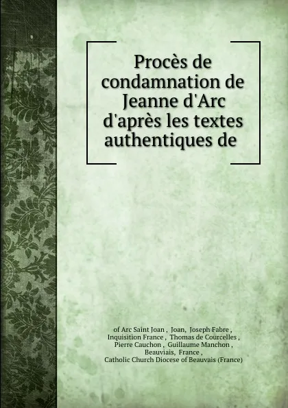 Обложка книги Proces de condamnation de Jeanne d.Arc d.apres les textes authentiques de ., Joan