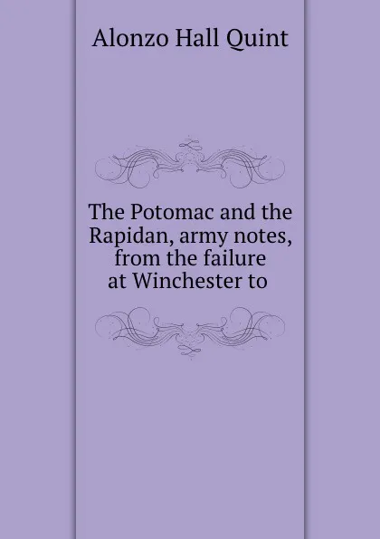 Обложка книги The Potomac and the Rapidan, army notes, from the failure at Winchester to ., Alonzo Hall Quint