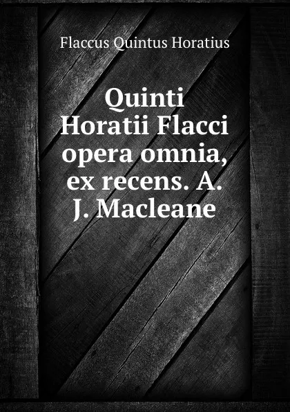 Обложка книги Quinti Horatii Flacci opera omnia, ex recens. A.J. Macleane, Flaccus Quintus Horatius