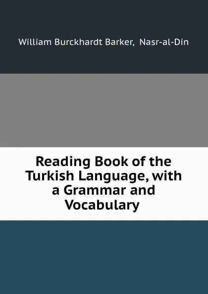 Обложка книги Reading Book of the Turkish Language, with a Grammar and Vocabulary ., William Burckhardt Barker