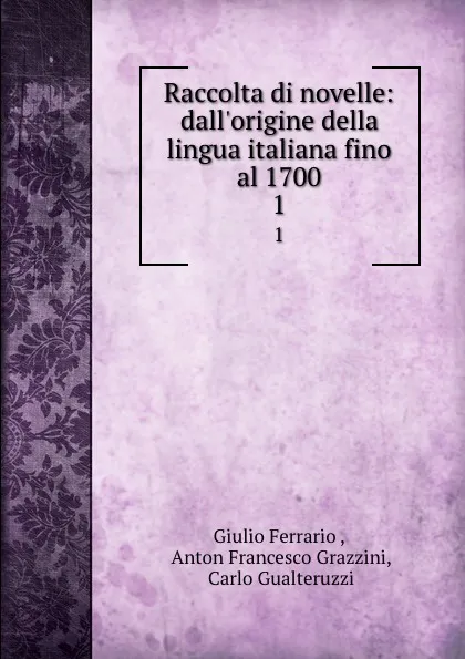Обложка книги Raccolta di novelle: dall.origine della lingua italiana fino al 1700. 1, Giulio Ferrario