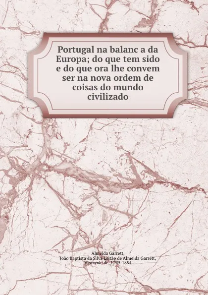 Обложка книги Portugal na balanca da Europa; do que tem sido e do que ora lhe convem ser na nova ordem de coisas do mundo civilizado, Almeida Garrett