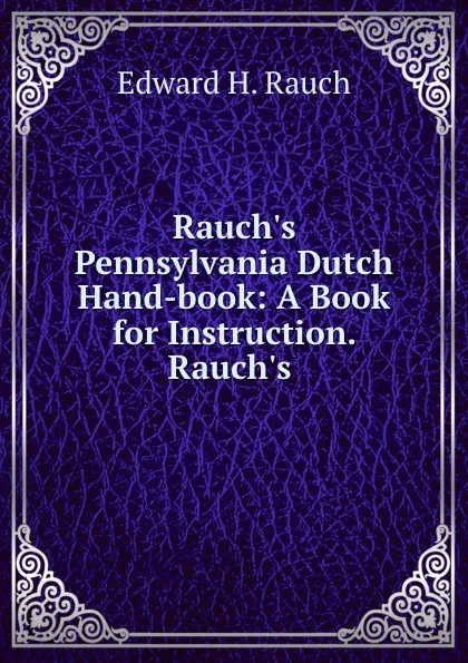 Обложка книги Rauch.s Pennsylvania Dutch Hand-book: A Book for Instruction. Rauch.s ., Edward H. Rauch