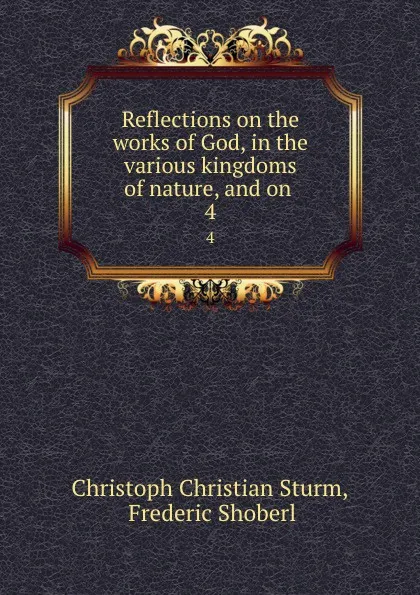 Обложка книги Reflections on the works of God, in the various kingdoms of nature, and on . 4, Christoph Christian Sturm