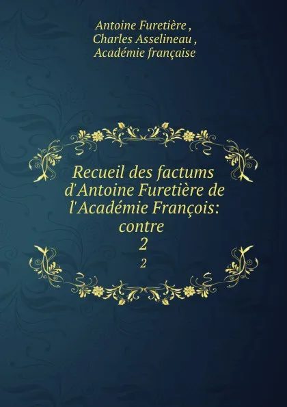 Обложка книги Recueil des factums d.Antoine Furetiere de l.Academie Francois: contre . 2, Antoine Furetière