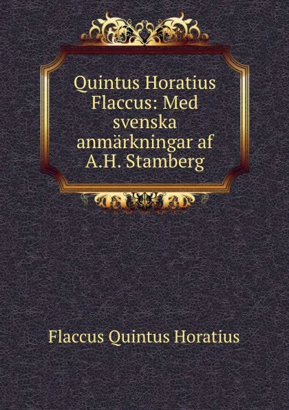 Обложка книги Quintus Horatius Flaccus: Med svenska anmarkningar af A.H. Stamberg., Flaccus Quintus Horatius