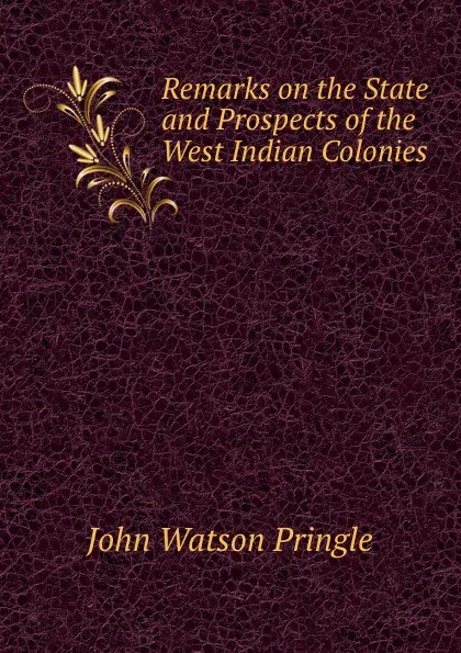 Обложка книги Remarks on the State and Prospects of the West Indian Colonies, John Watson Pringle