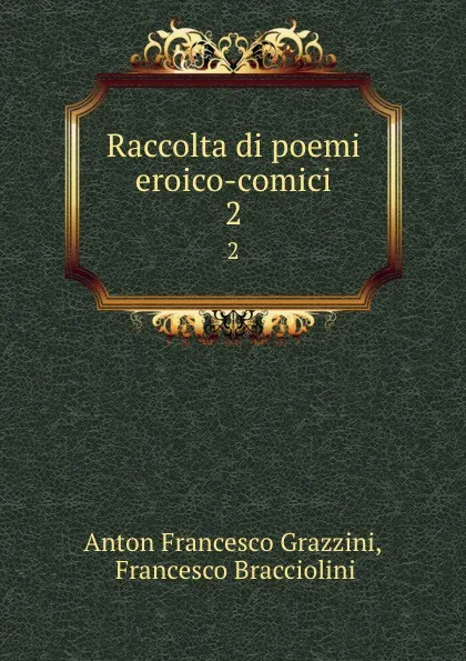 Обложка книги Raccolta di poemi eroico-comici. 2, Anton Francesco Grazzini