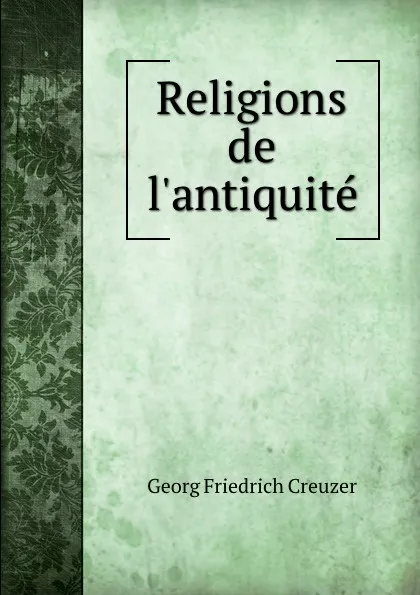 Обложка книги Religions de l.antiquite, Georg Friedrich Creuzer