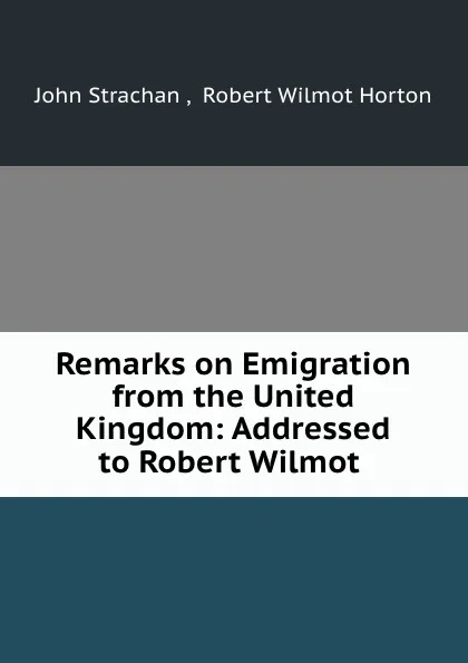 Обложка книги Remarks on Emigration from the United Kingdom: Addressed to Robert Wilmot ., John Strachan