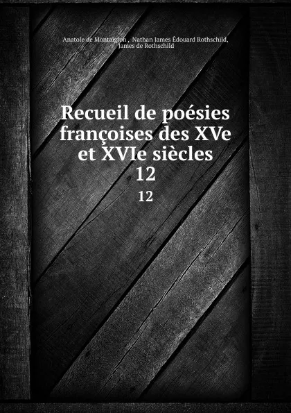 Обложка книги Recueil de poesies francoises des XVe et XVIe siecles. 12, Anatole de Montaiglon