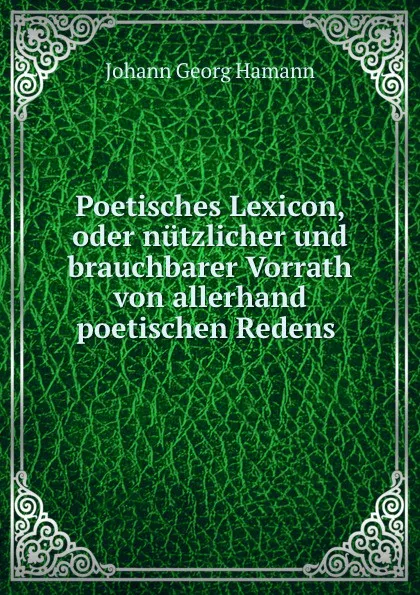 Обложка книги Poetisches Lexicon, oder nutzlicher und brauchbarer Vorrath von allerhand poetischen Redens ., Johann G. Hamann