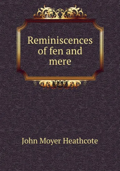 Обложка книги Reminiscences of fen and mere, John Moyer Heathcote