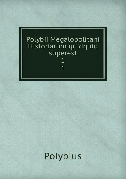 Обложка книги Polybii Megalopolitani Historiarum quidquid superest. 1, Polybius