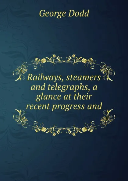 Обложка книги Railways, steamers and telegraphs, a glance at their recent progress and ., George Dodd