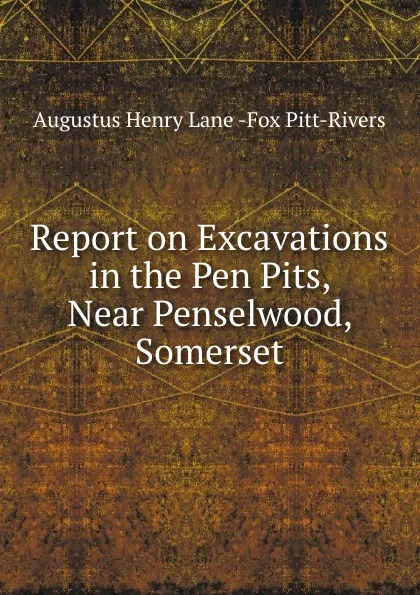 Обложка книги Report on Excavations in the Pen Pits, Near Penselwood, Somerset, Augustus Henry Lane Fox Pitt-Rivers