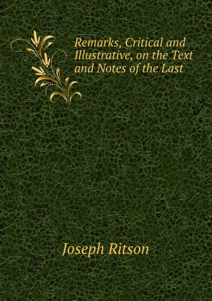 Обложка книги Remarks, Critical and Illustrative, on the Text and Notes of the Last ., Joseph Ritson