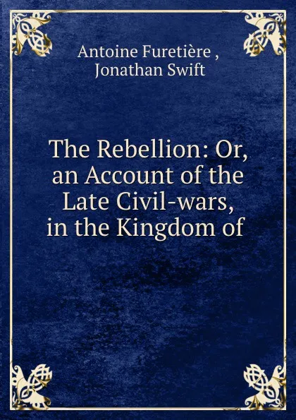 Обложка книги The Rebellion: Or, an Account of the Late Civil-wars, in the Kingdom of ., Antoine Furetière