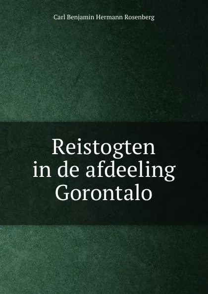 Обложка книги Reistogten in de afdeeling Gorontalo, Carl Benjamin Hermann Rosenberg