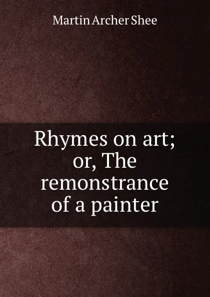 Обложка книги Rhymes on art; or, The remonstrance of a painter, Martin Archer Shee