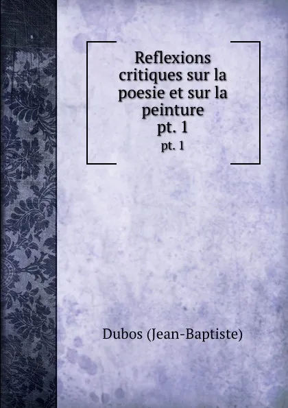 Обложка книги Reflexions critiques sur la poesie et sur la peinture. pt. 1, Dubos Jean-Baptiste