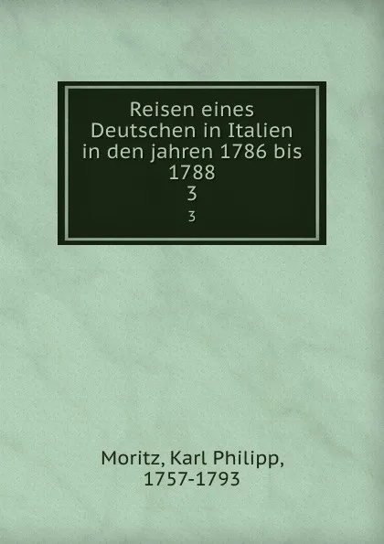 Обложка книги Reisen eines Deutschen in Italien in den jahren 1786 bis 1788. 3, Karl Philipp Moritz